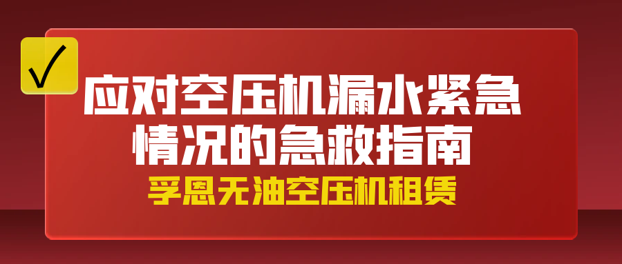 孚恩無油空壓機(jī)租賃：應(yīng)對(duì)空壓機(jī)漏水緊急情況的急救指南